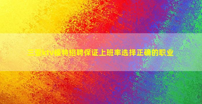 三亚ktv模特招聘保证上班率选择正确的职业