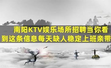 南阳KTV娱乐场所招聘当你看到这条信息每天缺人稳定上班亲带