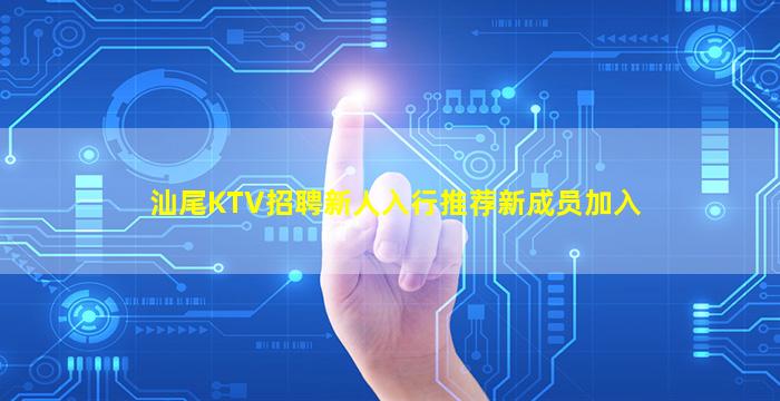 汕尾KTV招聘新人入行推荐新成员加入