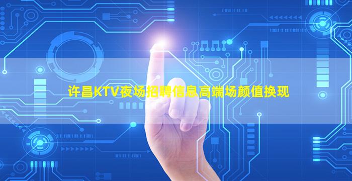 许昌KTV夜场招聘信息高端场颜值换现